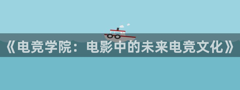小艾电竞app下载官网：《电竞学院：电影中的未来电竞文化》