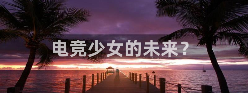 小艾电竞app下载官网：电竞少女的未来？